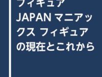 【書籍】「フィギュアJAPANマニアックス フィギュアの現在とこれから」11月発売決定の画像
