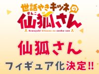 【世話やきキツネの仙狐さん】「仙狐さん」フィギュア化決定【FOTS JAPAN】の画像